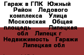 Гараж в ГПК “Южный“ › Район ­ Ледового комплекса › Улица ­ Московская › Общая площадь ­ 24 - Липецкая обл., Липецк г. Недвижимость » Гаражи   . Липецкая обл.